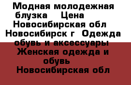 Модная молодежная блузка. › Цена ­ 800 - Новосибирская обл., Новосибирск г. Одежда, обувь и аксессуары » Женская одежда и обувь   . Новосибирская обл.